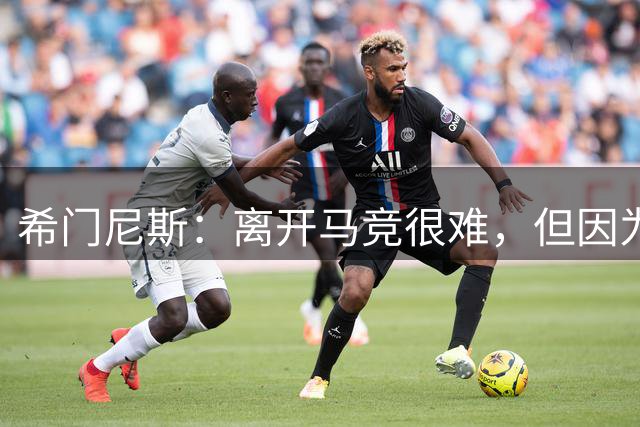 希门尼斯：离开马竞很难，但因为我热爱它，我也会帮他们